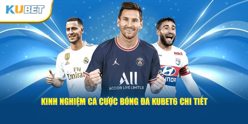 Kinh nghiệm cá cược bóng đá KUBET6 chi tiết