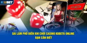 sai-lam-pho-bien-khi-choi-casino-kubet6-online-ban-can-biet