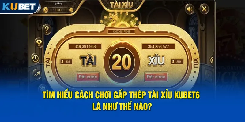 Tìm hiểu cách chơi gấp thép tài xỉu kubet6 là như thế nào?